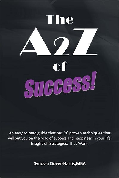 The A2Z of Success!: An easy to read guide that has 26 proven techniques that will put you on the road of success and happiness in your life. Insightful. Strategies. That Work.