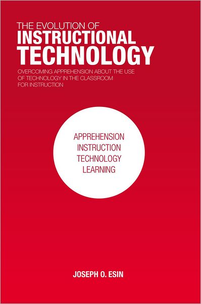 THE EVOLUTION OF INSTRUCTIONAL TECHNOLOGY: Overcoming Apprehension about the Use of Technology in the Classroom for Instruction