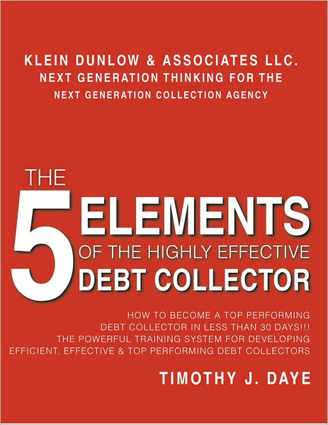 The 5 Elements of the Highly Effective Debt Collector: How to become a Top Performing Debt Collector In Less than 30 Days!!! The Powerful Training System for Developing Efficient, Effective & Top Performing Debt Collectors