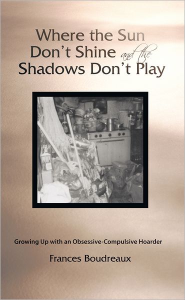Where the Sun Don't Shine and the Shadows Don't Play: Growing Up with an Obsessive-Compulsive Hoarder