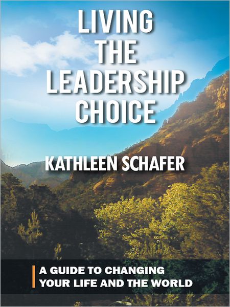 Living the Leadership Choice: A Guide to Changing Your Life and the World