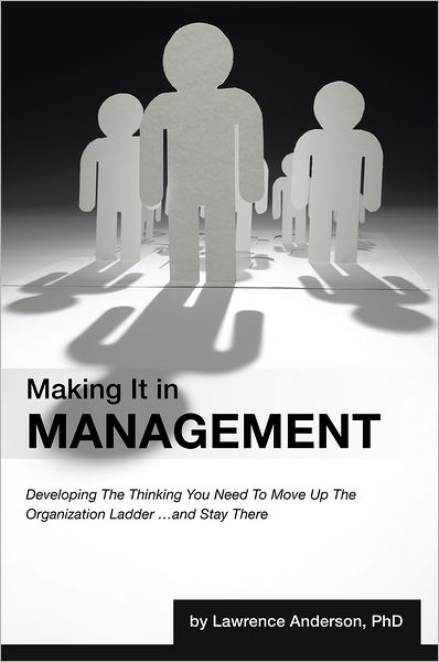 Making It in Management: Developing the Thinking You Need to Move Up the Organization Ladder ... and Stay There