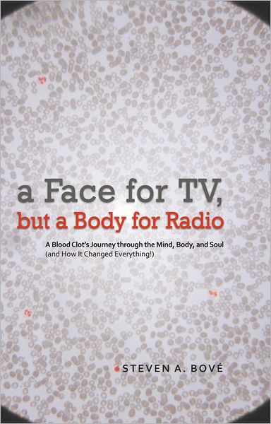 a Face for TV, but a Body for Radio: A Blood Clot's Journey through the Mind, Body, and Soul (and How It Changed Everything!)