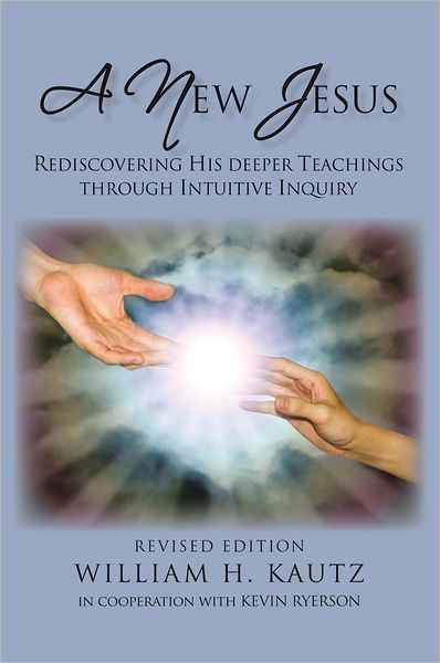 A NEW JESUS: REDISCOVERING HIS DEEPER TEACHINGS THROUGH INTUITIVE INQUIRY--REVISED EDITION