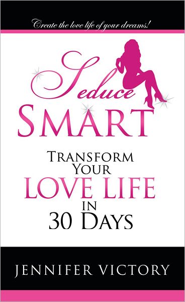 Seduce Smart: Transform Your Love Life in 30 Days