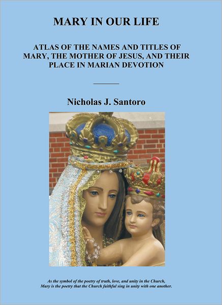 Mary In Our Life: Atlas of the Names and Titles of Mary, The Mother of Jesus, and Their Place in Marian Devotion