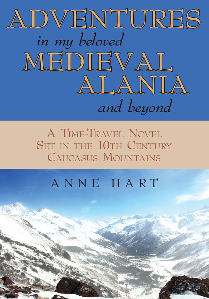 ADVENTURES IN MY BELOVED MEDIEVAL ALANIA AND BEYOND: A Time-Travel Novel Set in the 10th Century Caucasus Mountains