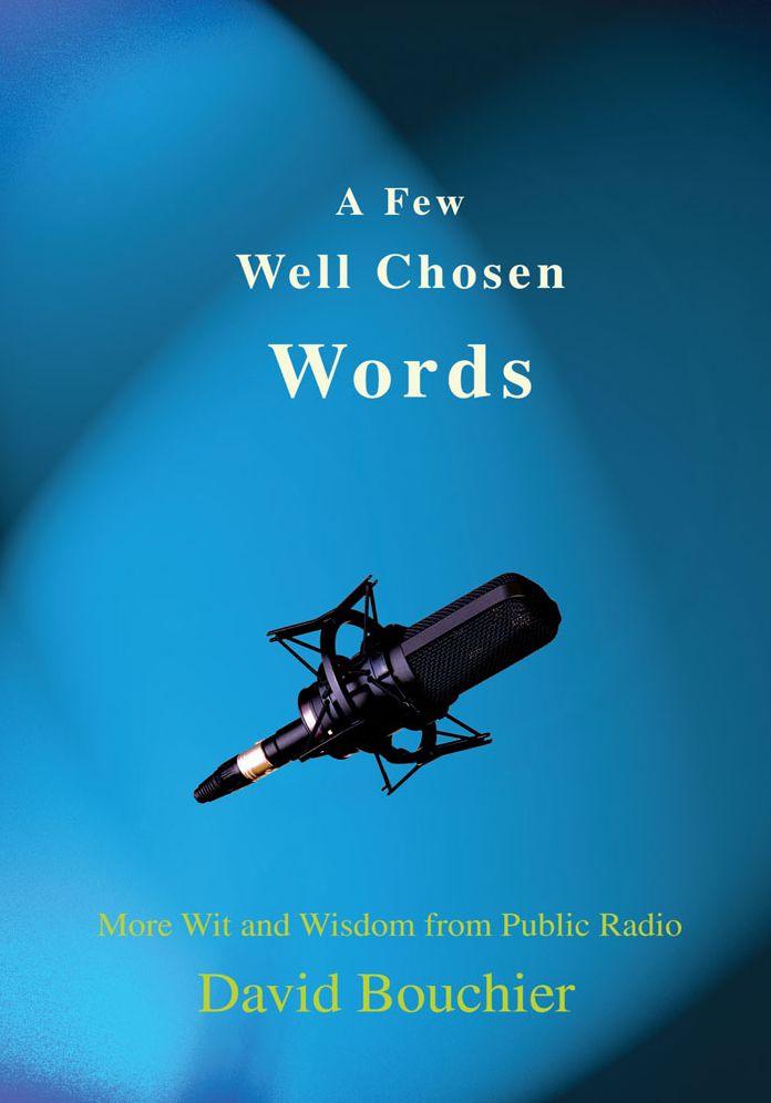 A Few Well Chosen Words: More Wit and Wisdom from Public Radio
