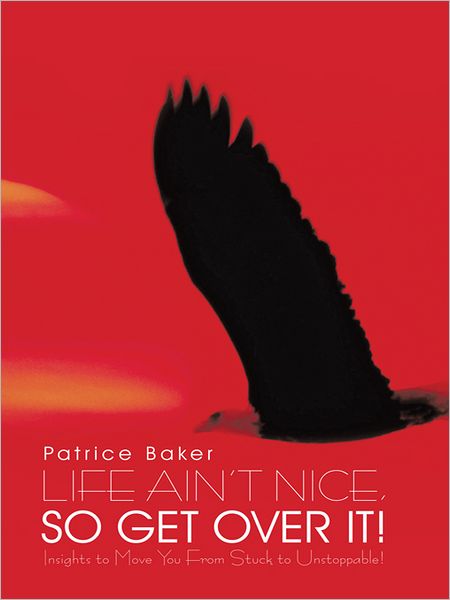LIFE AIN'T NICE, SO GET OVER IT!: Insights to Move You From Stuck to Unstoppable!