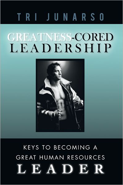 Greatness-Cored Leadership: Keys to Becoming a Great Human Resources Leader