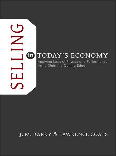Selling in Today's Economy: Applying Laws of Physics and Performance Art to Gain the Cutting Edge