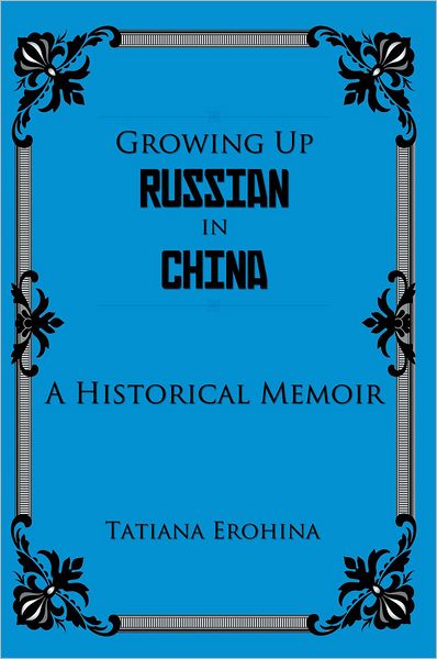 GROWING UP RUSSIAN IN CHINA: A Historical Memoir