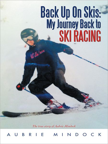 Back Up On Skis: My Journey Back to Ski Racing: The true story of Aubrie Mindock