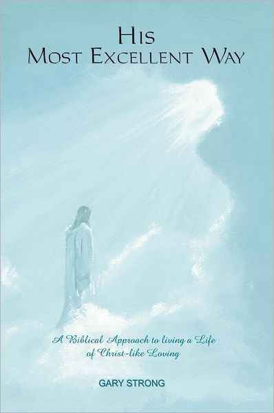 His Most Excellent Way: A Biblical Approach to Living a Life of Christ-Like Loving