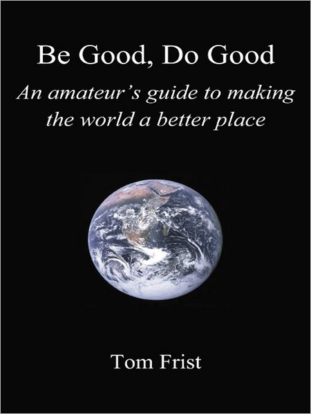 Be Good, Do Good: An amateur's guide to making the world a better place