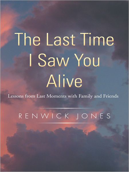 The Last Time I Saw You Alive: Lessons from Last Moments with Family and Friends
