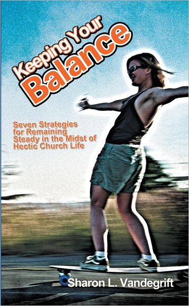 Keeping Your Balance: Seven Strategies for Remaining Steady in the Midst of Hectic Church Life