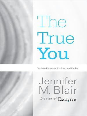 The True You: Tools to Excavate, Explore, and Evolve