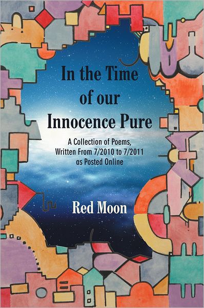 In the Time of our Innocence Pure: A Collection of Poems,Written From 7/2010 to 7/2011 as Posted Online