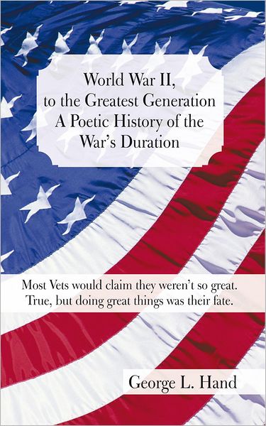 World War II, to the Greatest Generation/A Poetic History of the War's Duration: Most Vets would claim they weren't so great./True, but doing great things was their fate