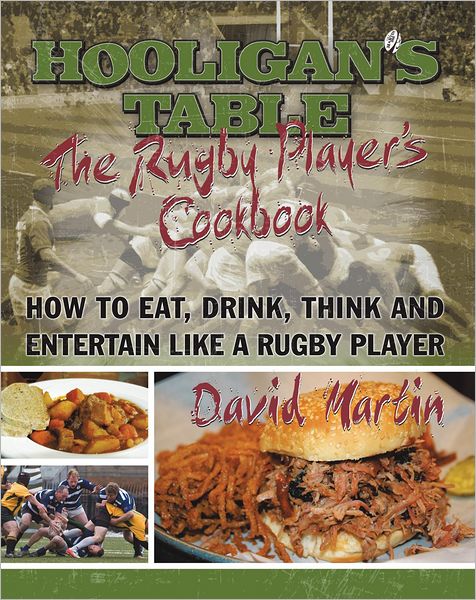 The Hooligan's Table: The Rugby Player's Cookbook: How to Eat, Drink, Think and Entertain like a Rugby Player