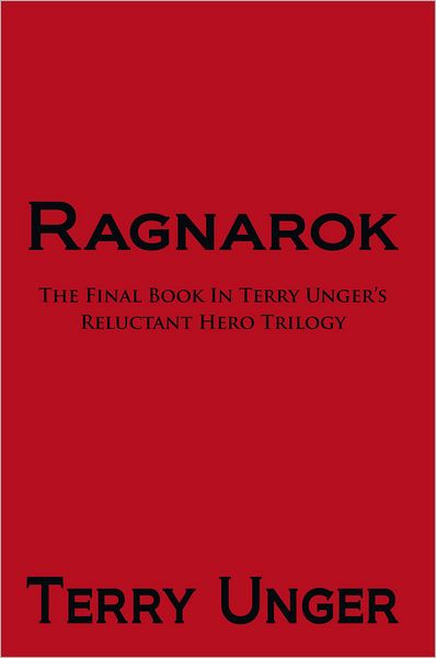 Ragnarok: The Final Book In Terry Unger's Reluctant Hero Trilogy