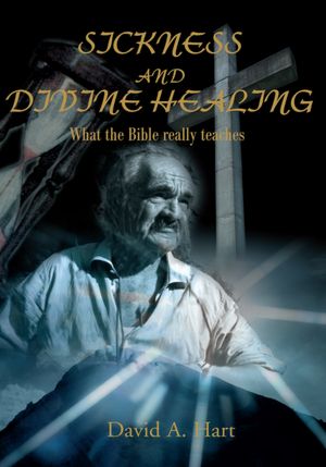 Sickness and Divine Healing: What the Bible Really Teaches