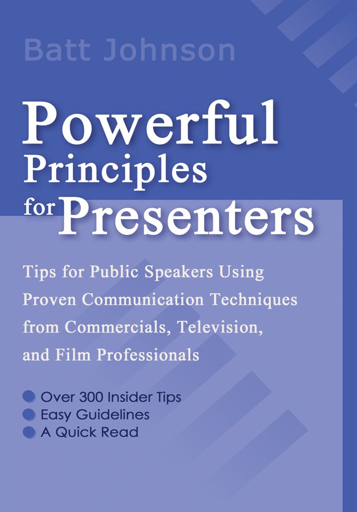Powerful Principles for Presenters: Tips for Public Speakers Using Proven Communication Techniques from Commercials, Television, and Film Professionals