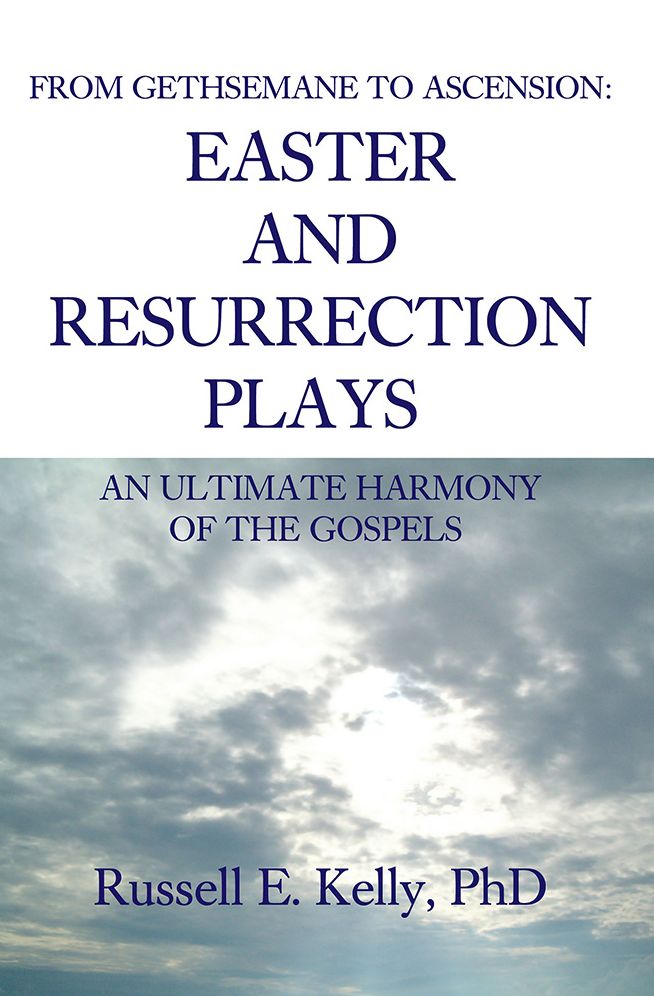 FROM GETHSEMANE TO ASCENSION: AN ULTIMATE HARMONY OF THE GOSPELS: EASTER AND RESURRECTION PLAYS