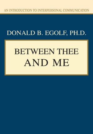 BETWEEN THEE AND ME: An Introduction to Interpersonal Communication