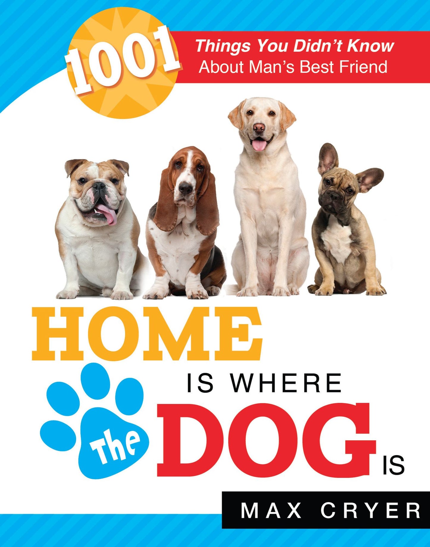 Home Is Where the Dog Is: 1001 Things You Didn't Know About Man's Best Friend