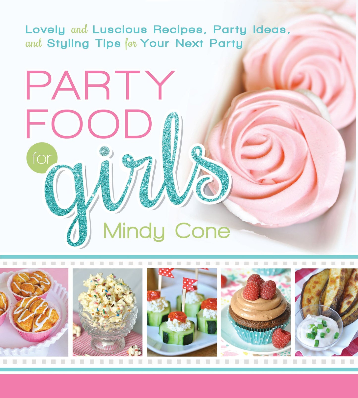 Party Food for Girls: Lovely and Luscious Recipes, Party Ideas, and Styling Tips for Your Next Event