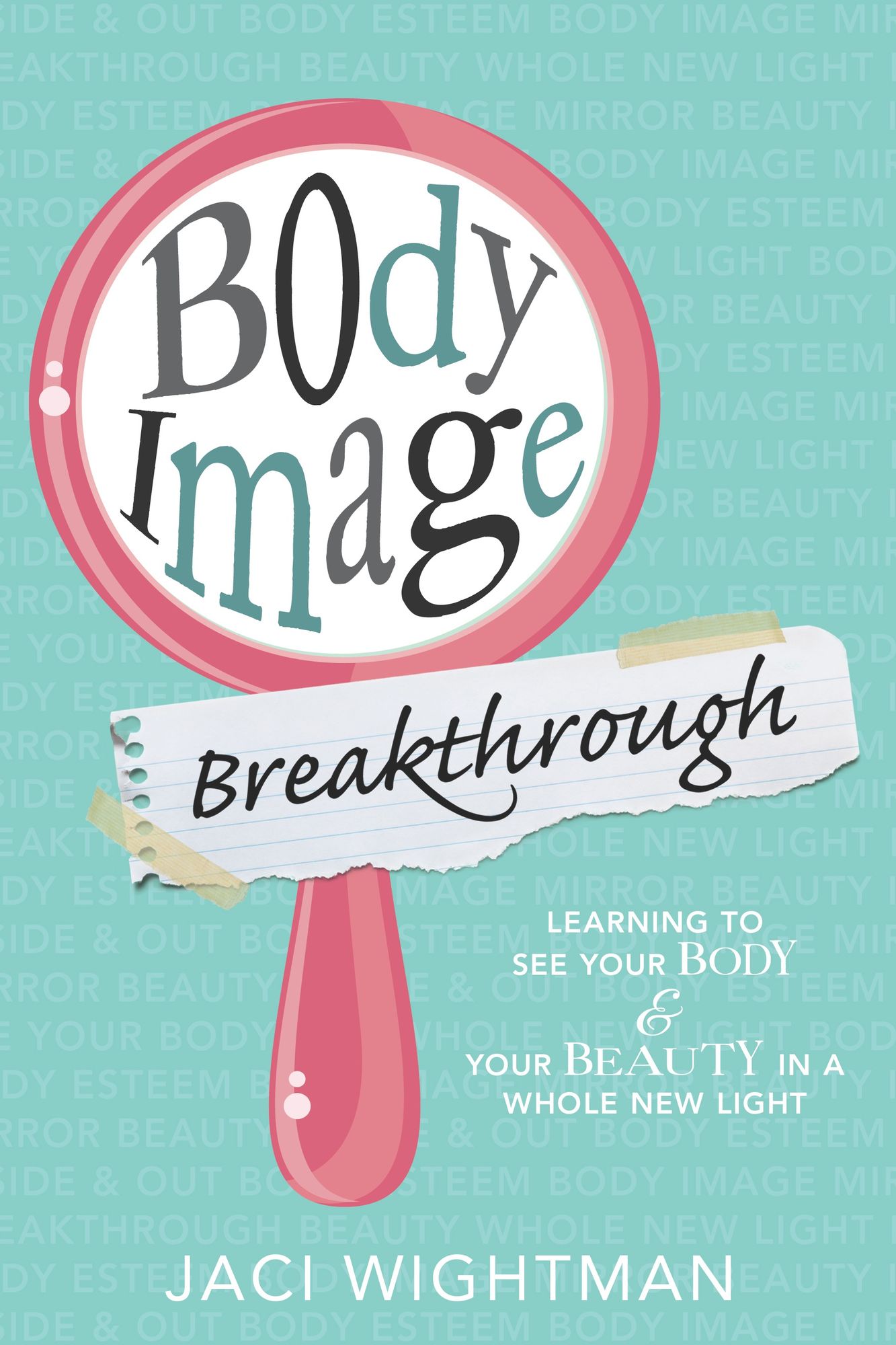 Body Image Breakthrough: Learning to See Your Body and Your Beauty in a Whole New Light