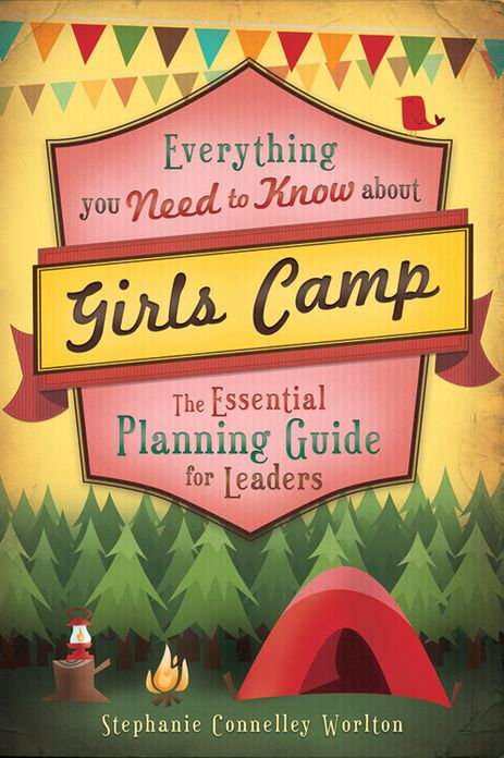 Everything You Need to Know about Girls Camp: The Essential Planning Guide for Leaders