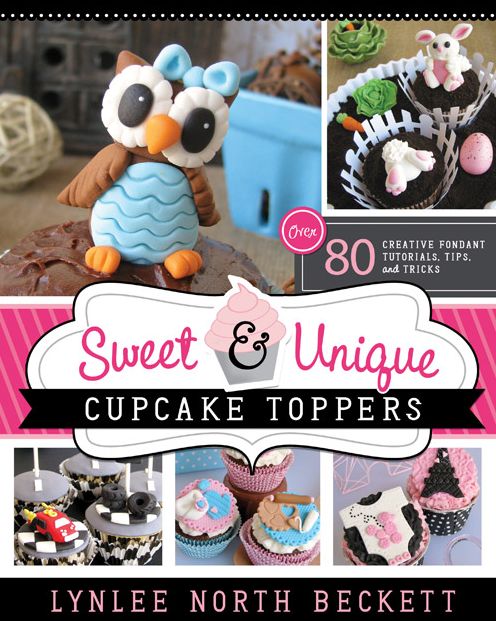Sweet and Unique Cupcake Toppers: Over 80 Creative Fondant Tutorials, Tips, and Tricks