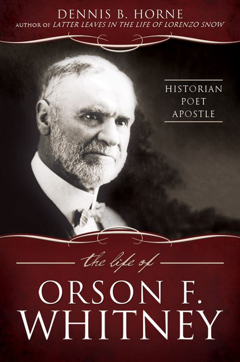 The Life of Orson F. Whitney: Historian, Poet, Apostle