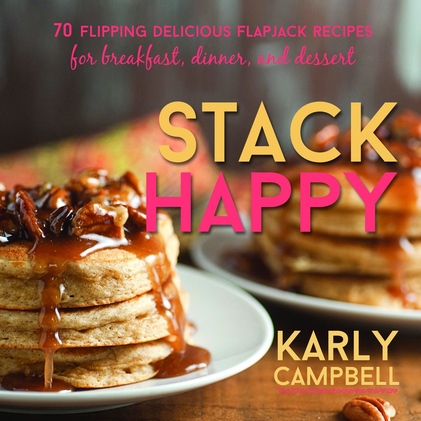 Stack Happy: 70 Flipping Delicious Flapjack Recipes for Breakfast, Dinner, and Dessert