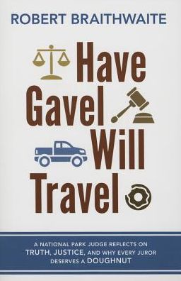 Have Gavel, Will Travel: A National Park Judge Reflects on Truth, Justice, and Why Every Juror Deserves a Donut