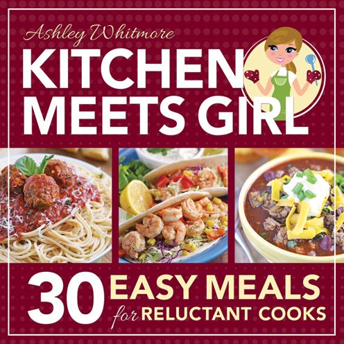 Kitchen Meets Girl: 30 Easy Meals for Reluctant Cooks