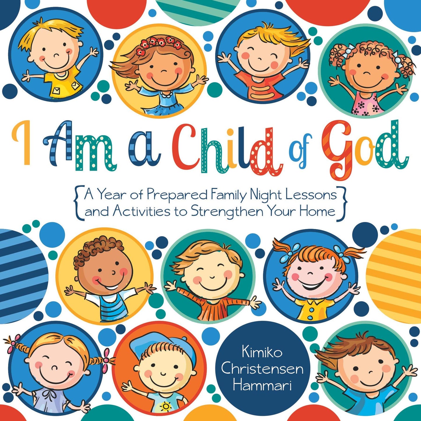 I Am a Child of God: A Year of Family Night Lessons and Activities to Strengthen Your Home