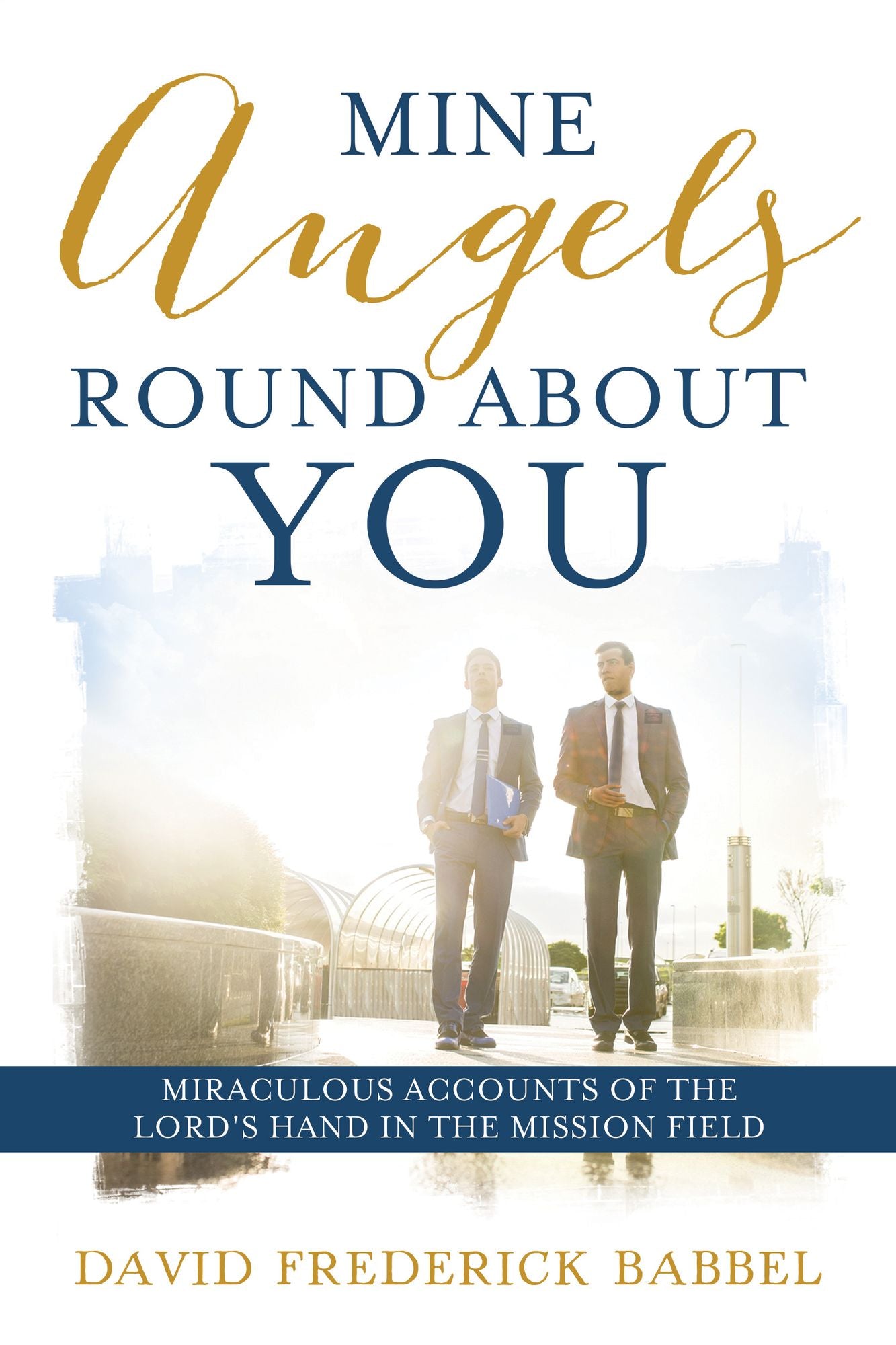 Mine Angels Round about You: Miraculous Accounts of the Lord's Hand in the Mission Field