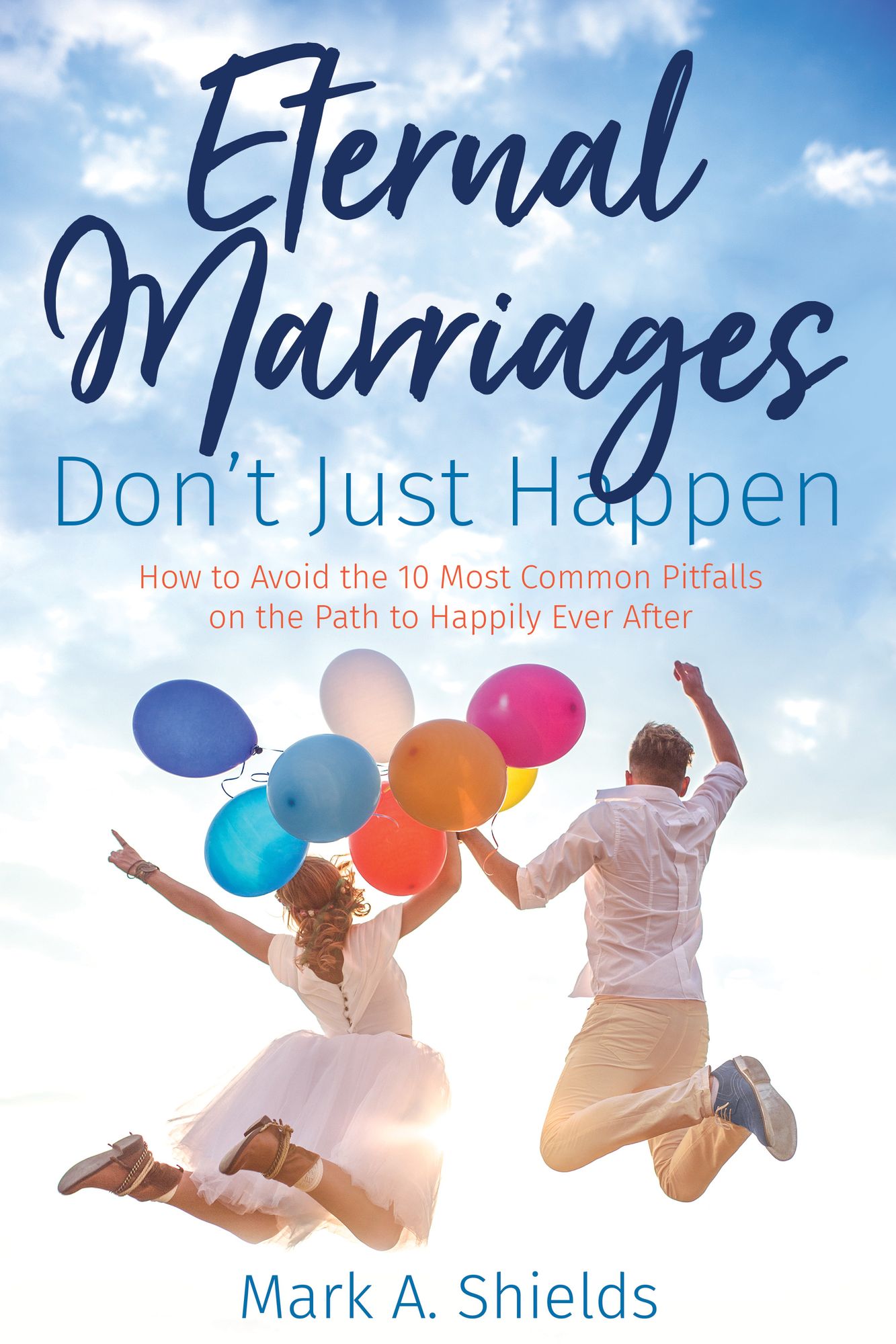 Eternal Marriages Don't Just Happen: How to Avoid the 10 Most Common Dangers on the Path to Happily Ever After