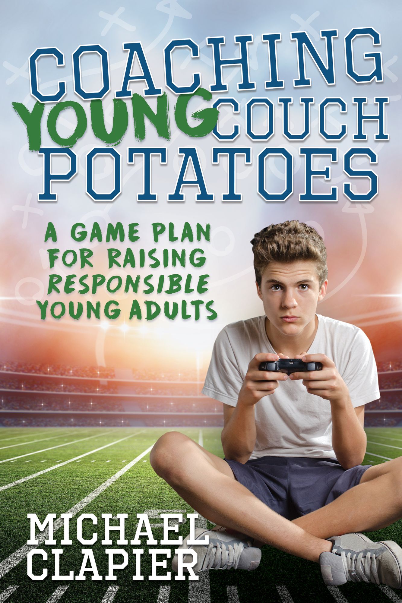 Coaching Young Couch Potatoes: A Game Plan for Raising Responsible Young Adults