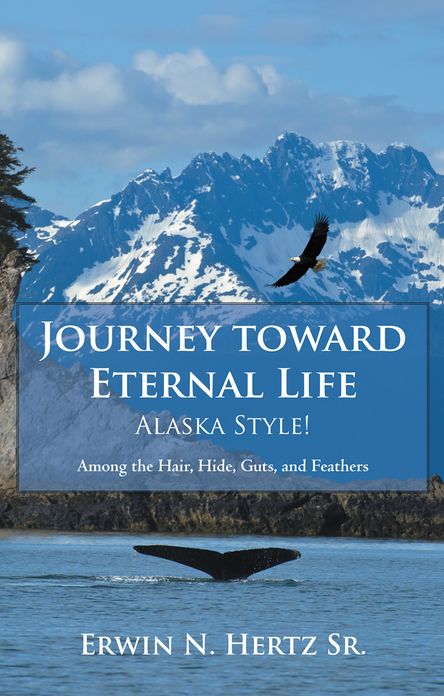 Journey toward Eternal Life - Alaska Style!: Among the Hair, Hide, Guts, and Feathers