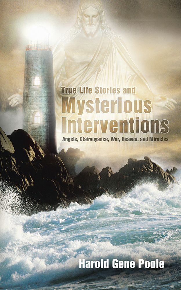 True Life Stories and Mysterious Interventions: Angels, Clairvoyance, War, Heaven, and Miracles