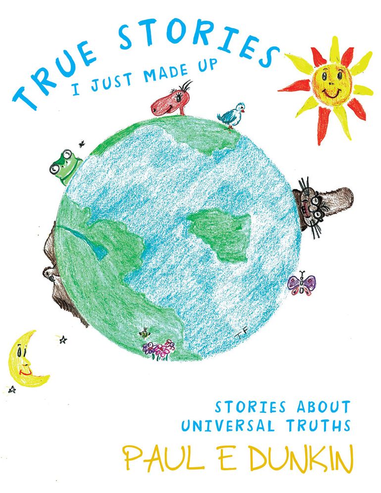 True Stories I Just Made Up: Stories about Universal Truths