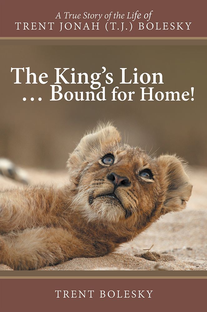 The King's Lion ... Bound for Home!: A True Story of the Life of Trent Jonah (T.J.) Bolesky