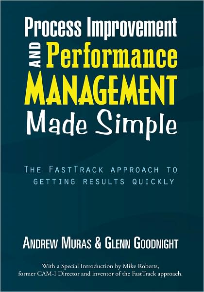 Process Improvement & Performance Management Made Simple: The FastTrack approach to getting results quickly