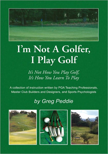 I'm Not A Golfer, I Play Golf: It's Not How You Play Golf, It's How You Learn To Play