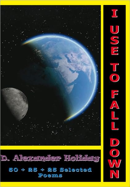 I Use To Fall Down: 50 + 25 + 25 Selected Poems: 50 + 25 + 25 Selected Poems